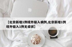 北京新增1例境外输入无症状感染者（北京通报境外输入病例详情）